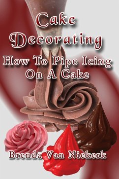 Cake Decorating - How To Pipe Icing On A Cake (eBook, ePUB) - Niekerk, Brenda Van