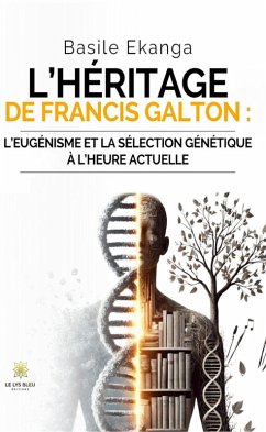 L'héritage de Francis Galton :l'eugénisme et la sélection génétique à l'heure actuelle (eBook, ePUB) - Ekanga, Basile