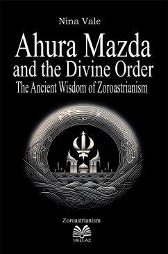Cover Ahura Mazda and the Divine Order - The Ancient Wisdom of Zoroastrianism (eBook, ePUB)