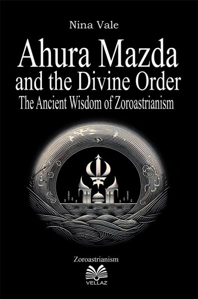 Ahura Mazda and the Divine Order - The Ancient Wisdom of Zoroastrianism (eBook, ePUB)
