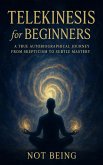 Telekinesis for Beginners: A True Autobiographical Journey from Skepticism to Subtle Mastery (eBook, ePUB)