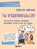 Ty izdevaeshsya? Kak nauchit rebenka upravlyat emotsiyami, kogda on vas ne slyshit (eBook, ePUB)