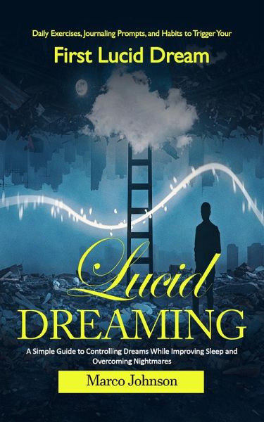 Lucid Dreaming: Daily Exercises, Journaling Prompts, and Habits to Trigger Your First Lucid Dream (A Simple Guide to Controlling Dreams While Improving Sleep and Overcoming Nightmares) (eBook, ePUB) Lucid Dreaming: Daily Exercises, Journaling Prompts, and Habits to Trigger Your First Lucid Dream (A Simple Guide to Controlling Dreams While Improving Sleep and Overcoming Nightmares) (eBook, ePUB)