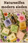 Naturseifen modern sieden - Kreative Rezepte mit Pflanzenölen, Kräutern & Blüten - inspiriert vom alten Wissen unserer V