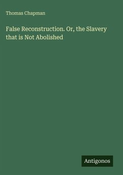 False Reconstruction. Or, the Slavery that is Not Abolished - Chapman, Thomas