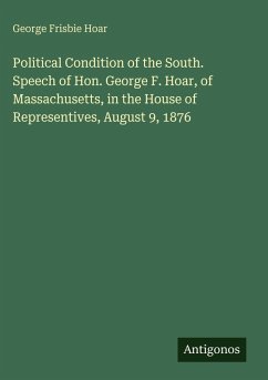 Political Condition of the South. Speech of Hon. George F. Hoar, of Massachusetts, in the House of Representives, August 9, 1876 - Hoar, George Frisbie