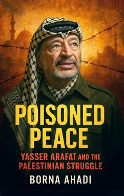 Poisoned Peace: Yasser Arafat and the Palestinian Struggle (eBook, ePUB) - Ahadi, Borna
