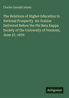 The Relations of Higher Education to National Prosperity. An Oration Delivered Before the Phi Beta Kappa Society of the University of Vermont, June 27, 1876 - Adams, Charles Kendall