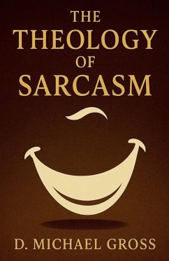 The Theology of Sarcasm - Gross, D. Michael The Theology of Sarcasm - Gross, D. Michael