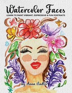 Watercolor Faces - Learn to Paint Vibrant, Expressive & Fun Portraits - Nadler, Anna Watercolor Faces - Learn to Paint Vibrant, Expressive & Fun Portraits - Nadler, Anna