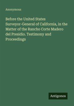 Cover Before the United States Surveyor-General of California, in the Matter of the Rancho Corte Madero del Presidio. Testimony and Proceedings