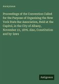 Proceedings of the Convention Called for the Purpose of Organizing the New York State Bar Association, Held at the Capitol, in the City of Albany, November 21, 1876. Also, Constitution and by-laws Proceedings of the Convention Called for the Purpose of Organizing the New York State Bar Association, Held at the Capitol, in the City of Albany, November 21, 1876. Also, Constitution and by-laws