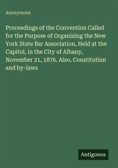 Cover Proceedings of the Convention Called for the Purpose of Organizing the New York State Bar Association, Held at the Capitol, in the City of Albany, November 21, 1876. Also, Constitution and by-laws