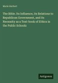 The Bible. Its Influence, its Relations to Republican Government, and its Necessity as a Text-book of Ethics in the Public Schools