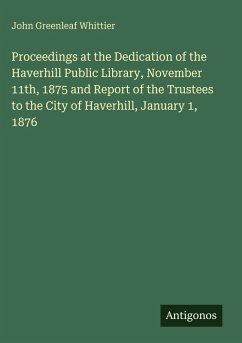 Proceedings at the Dedication of the Haverhill Public Library, November 11th, 1875 and Report of the Trustees to the City of Haverhill, January 1, 1876 - Whittier, John Greenleaf