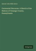 Centennial Discourse. A Sketch of the History of Venango County, Pennsylvania Centennial Discourse. A Sketch of the History of Venango County, Pennsylvania