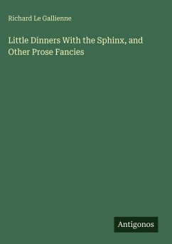 Little Dinners With the Sphinx, and Other Prose Fancies - Gallienne, Richard Le