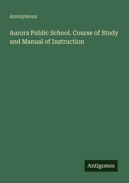 Aurora Public School. Course of Study and Manual of Instruction Aurora Public School. Course of Study and Manual of Instruction