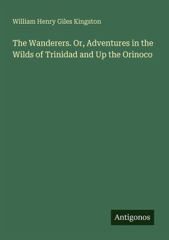 The Wanderers. Or, Adventures in the Wilds of Trinidad and Up the Orinoco - Kingston, William Henry Giles