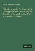 Principles of Mental Physiology, with Their Applications to the Training and Discipline of the Mind, and the Study of its Morbid Conditions