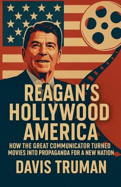 Cover Reagan's Hollywood America How the Great Communicator Turned Movies into Propaganda for a New Nation
