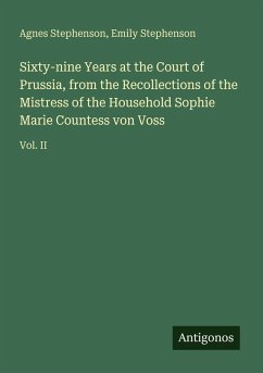 Sixty-nine Years at the Court of Prussia, from the Recollections of the Mistress of the Household Sophie Marie Countess von Voss - Stephenson, Agnes; Stephenson, Emily