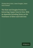 The Hunt and Douglas Process for Extracting Copper from its Ores. With an Appendix Including Notes on the Treatment of Silver and Gold Ores