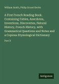 A First French Reading Book. Containing Fables, Anecdotes, Inventions, Discoveries, Natural History, French History, with Grammatical Questions and Notes and a Copious Etymological Dictionary