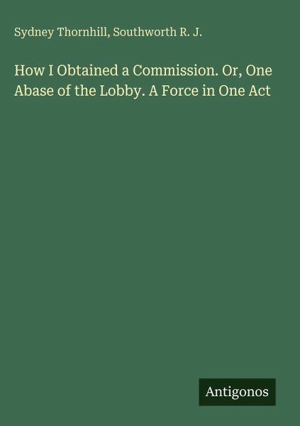 How I Obtained a Commission. Or, One Abase of the Lobby. A Force in One Act