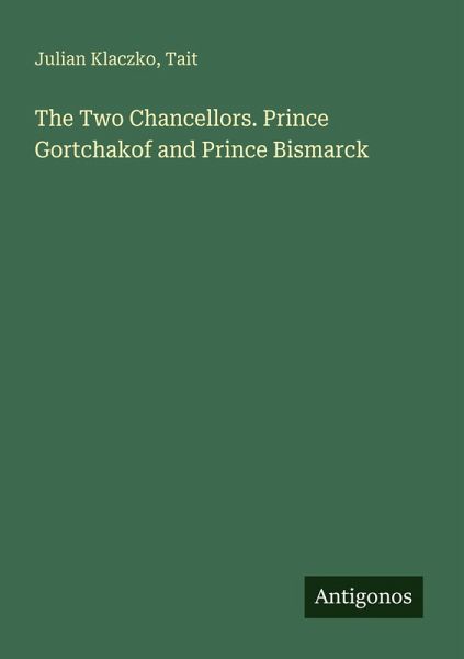 The Two Chancellors. Prince Gortchakof and Prince Bismarck
