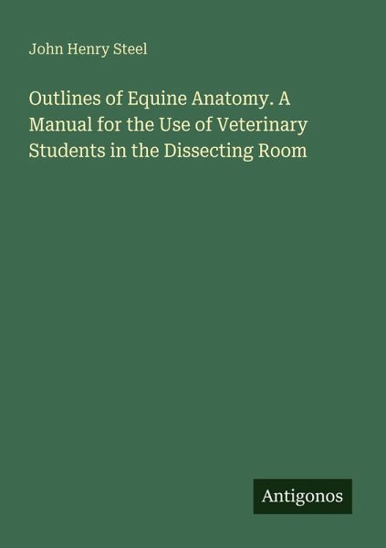 Outlines of Equine Anatomy. A Manual for the Use of Veterinary Students in the Dissecting Room