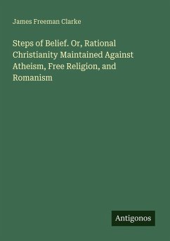 Cover Steps of Belief. Or, Rational Christianity Maintained Against Atheism, Free Religion, and Romanism