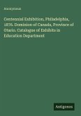 Centennial Exhibition, Philadelphia, 1876. Dominion of Canada, Province of Otario. Catalogue of Exhibits in Education Department