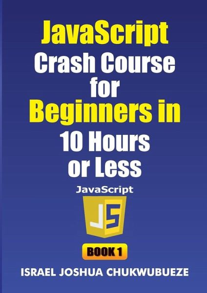 JavaScript Crash Course for Beginners in 10 Hours or Less (Book 1)