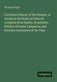 Caricature History of the Georges, or Annals of the House of Hanover. Compiled from Squibs, Broadsides, Window Pictures, Lampoons, and Pictorial Caricatures of the Time