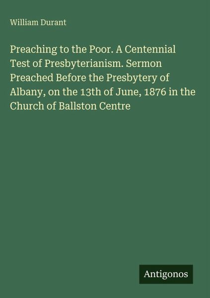 Preaching to the Poor. A Centennial Test of Presbyterianism. Sermon Preached Before the Presbytery of Albany, on the 13th of June, 1876 in the Church of Ballston Centre Preaching to the Poor. A Centennial Test of Presbyterianism. Sermon Preached Before the Presbytery of Albany, on the 13th of June, 1876 in the Church of Ballston Centre