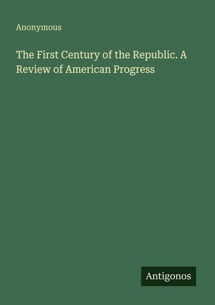 The First Century of the Republic. A Review of American Progress