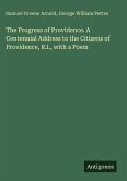 The Progress of Providence. A Centennial Address to the Citizens of Providence, R.I., with a Poem The Progress of Providence. A Centennial Address to the Citizens of Providence, R.I., with a Poem
