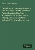 The Defence of Petersburg. Address of Capt. W. Gordon McCabe. Before the Virginia Division of the Army of Northern Virginia, at Their Annual Meeting, Held in the Capitol at Richmond, Va., November 1st, 1876