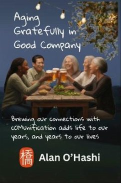 Aging Gratefully in Good Company (eBook, ePUB) - OHashi, Alan Aging Gratefully in Good Company (eBook, ePUB) - OHashi, Alan