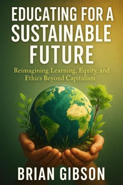 Cover Educating for a Sustainable Future Reimagining Learning, Equity, and Ethics Beyond Capitalism (eBook, ePUB)