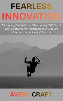 Cover Fearless Innovation: Embracing Creativity and Overcoming Self-Doubt with Strategies for Harnessing Your Creative Potential and Achieving Success (eBook, ePUB)