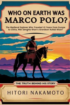 Cover Who On Earth Was Marco Polo? The Medieval Explorer Who Traveled 10 Years From Europe to China ,Met Genghis Khan's Grandson Kublai Khan? The Truth Behind His Story (eBook, ePUB)