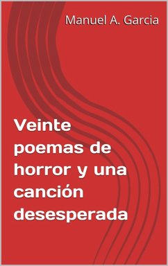 Veinte poemas de horror y una canción desesperada (eBook, ePUB) - Garcia, Manuel A. Veinte poemas de horror y una canción desesperada (eBook, ePUB) - Garcia, Manuel A.