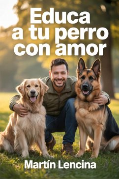 Cover Educa a Tu Perro con Amor: La Guía Práctica para Entrenar y Entender a Tu Mascota Desde Cero (eBook, ePUB)
