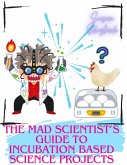 The Mad Scientist's Guide to Incubation Based Science Projects (eBook, ePUB)