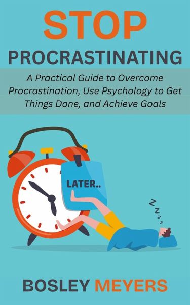 Stop Procrastinating: A Practical Guide to Overcome Procrastination, Use Psychology to Get Things Done, and Achieve Goals (eBook, ePUB)