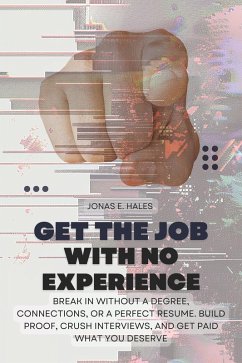 Cover Get the Job with No Experience: Break In Without a Degree, Connections, or a Perfect Resume. Build Proof, Crush Interviews, and Get Paid What You Deserve (eBook, ePUB)