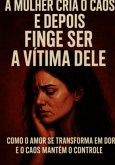 A Mulher Cria O Caos E Depois Finge Ser A Vitima Dele (eBook, ePUB)