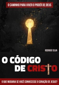 O Código De Cristo - O Caminho Para Viver O Poder De Deus (eBook, ePUB) - Silva, Rodrigo